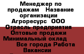 Менеджер по продажам › Название организации ­ Агроресурс, ООО › Отрасль предприятия ­ Оптовые продажи › Минимальный оклад ­ 50 000 - Все города Работа » Вакансии   . Башкортостан респ.,Баймакский р-н